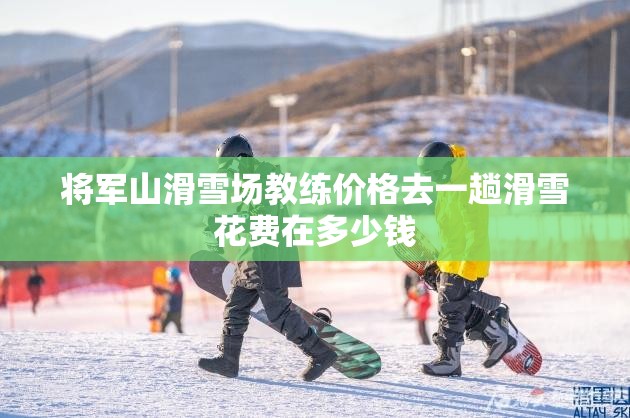 将军山滑雪场教练价格去一趟滑雪花费在多少钱