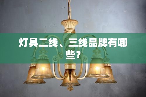 灯具二线	、三线品牌有哪些？