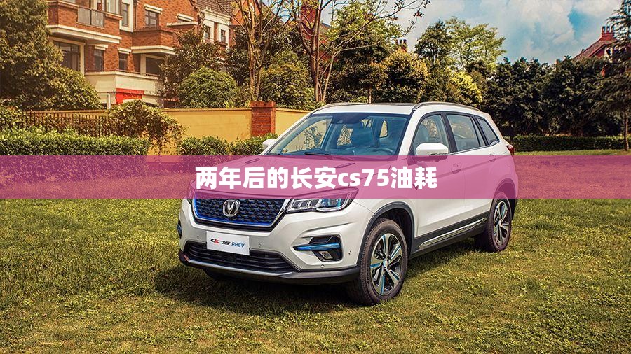 两年后的长安cs75油耗