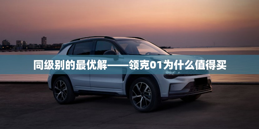 同级别的最优解——领克01为什么值得买
