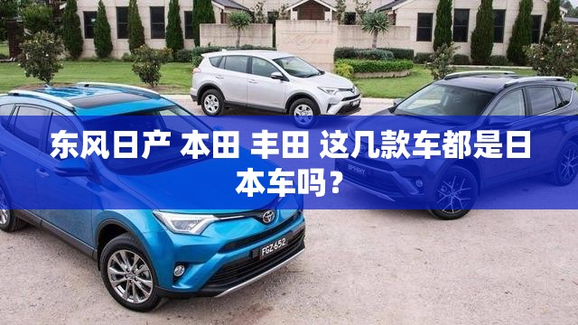 东风日产 本田 丰田 这几款车都是日本车吗？