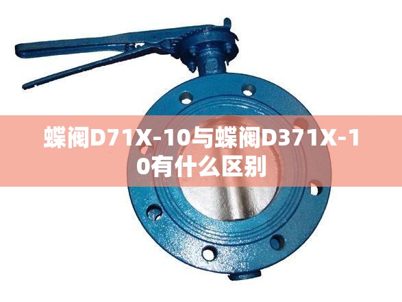蝶阀D71X-10与蝶阀D371X-10有什么区别