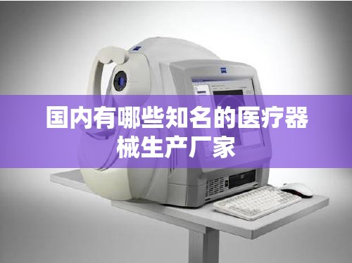 国内有哪些知名的医疗器械生产厂家