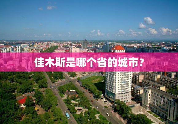佳木斯是哪个省的城市？