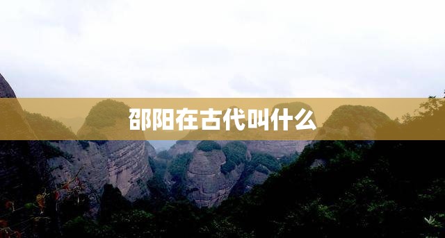 邵阳在古代叫什么
