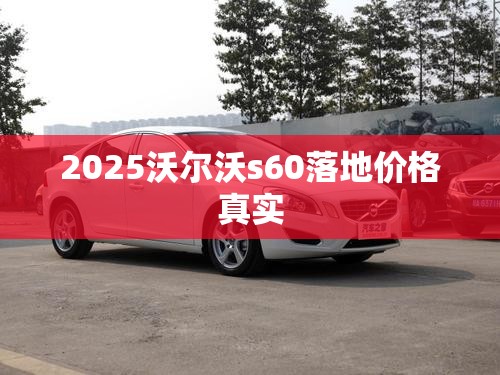 2025沃尔沃s60落地价格真实