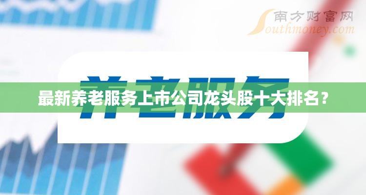 最新养老服务上市公司龙头股十大排名？
