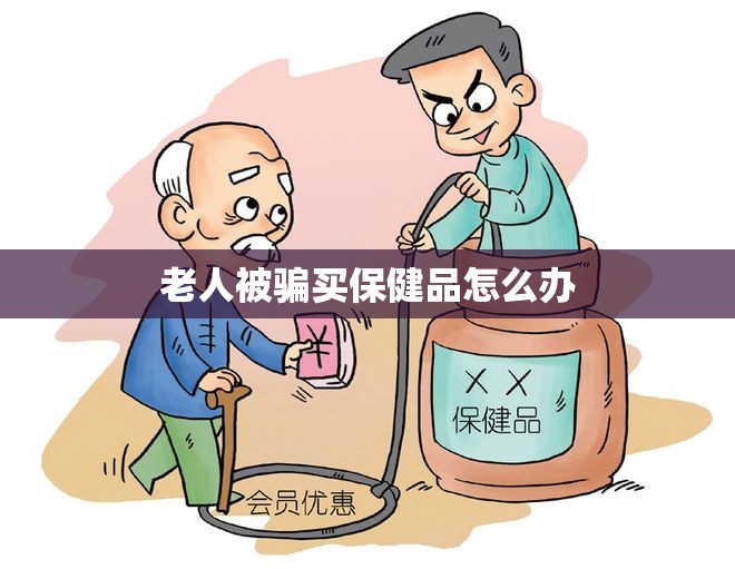 老人被骗买保健品怎么办