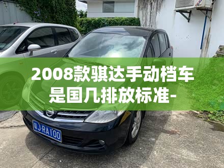 2008款骐达手动档车是国几排放标准-