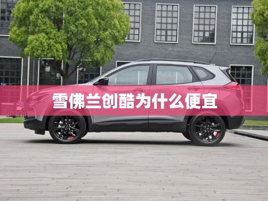 雪佛兰创酷为什么便宜