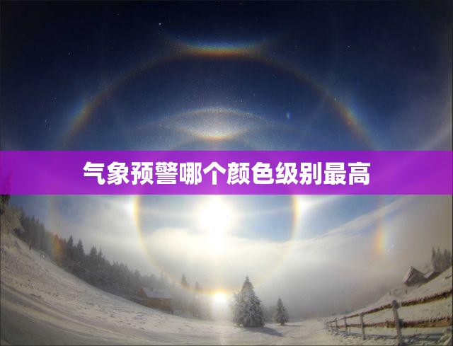 气象预警哪个颜色级别最高 气象预警哪个颜色级别最高