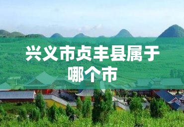 兴义市贞丰县属于哪个市