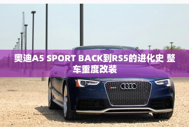 奥迪A5 SPORT BACK到RS5的进化史 整车重度改装