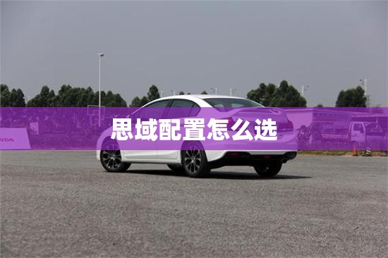 思域配置怎么选