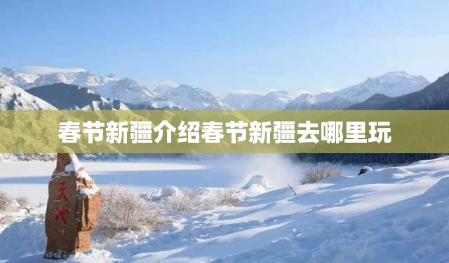 春节新疆介绍春节新疆去哪里玩
