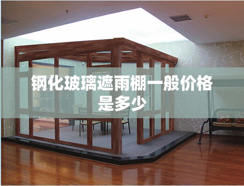 钢化玻璃遮雨棚一般价格是多少