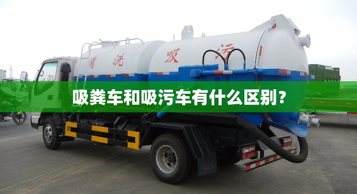 吸粪车和吸污车有什么区别？