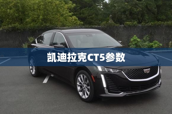 凯迪拉克CT5参数 凯迪拉克CT5参数