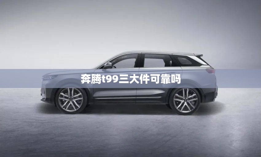 奔腾t99三大件可靠吗