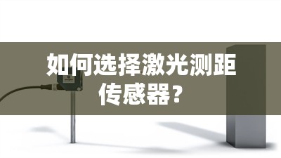 如何选择激光测距传感器? 如何选择激光测距传感器?