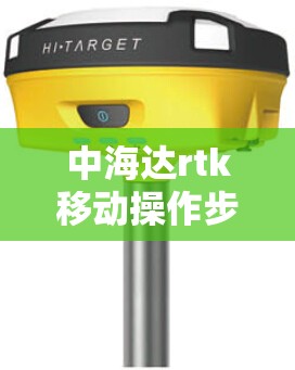 中海达rtk移动操作步骤是什么？