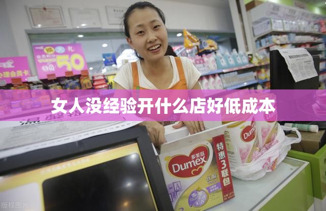 女人没经验开什么店好低成本