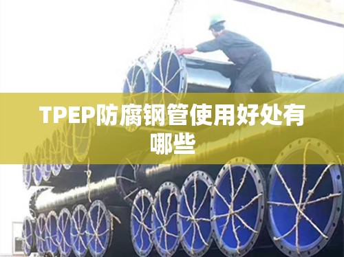 TPEP防腐钢管使用好处有哪些