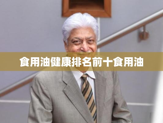食用油健康排名前十食用油 食用油健康排名前十食用油