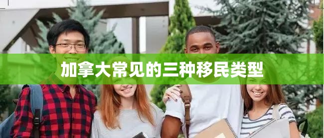 加拿大常见的三种移民类型