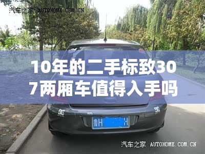 10年的二手标致307两厢车值得入手吗？
