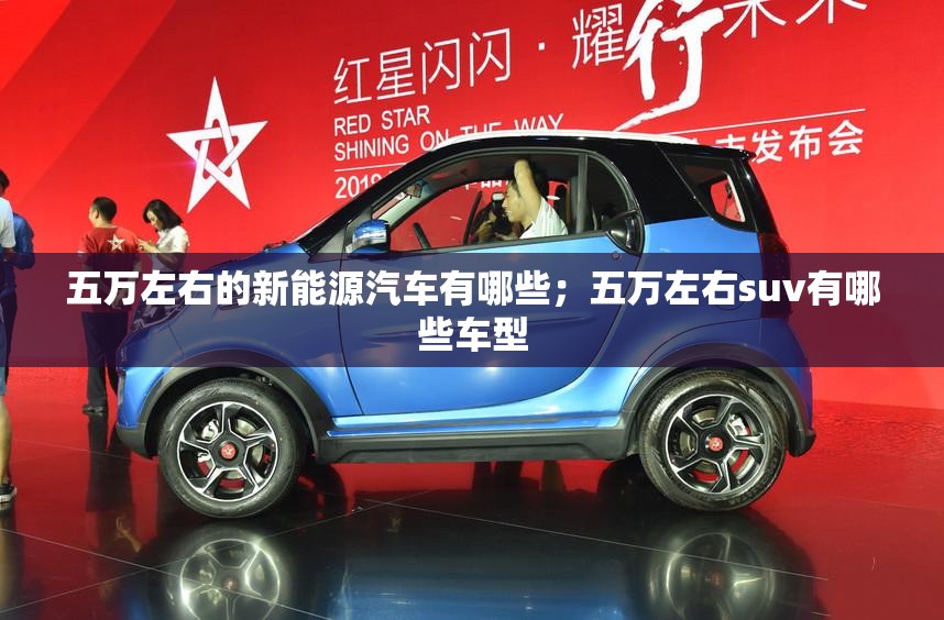 五万左右的新能源汽车有哪些;五万左右suv有哪些车型 五万左右的新能源汽车有哪些;五万左右suv有哪些车型