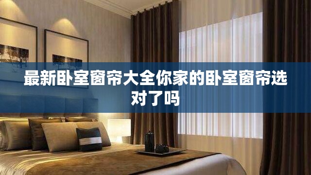 最新卧室窗帘大全你家的卧室窗帘选对了吗
