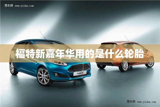 福特新嘉年华用的是什么轮胎