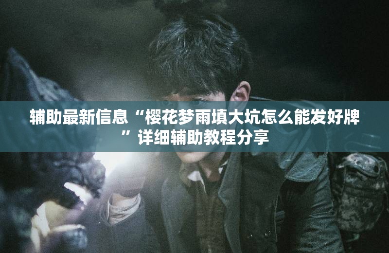 辅助最新信息“樱花梦雨填大坑怎么能发好牌	”详细辅助教程分享