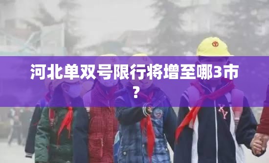 河北单双号限行将增至哪3市？
