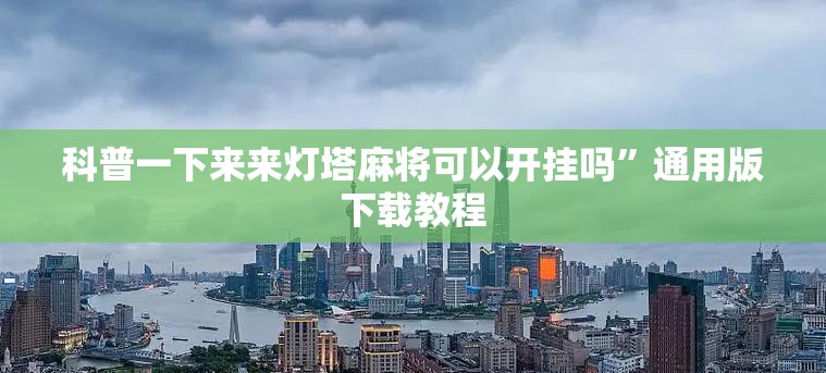 科普一下来来灯塔麻将可以开挂吗	”通用版下载教程