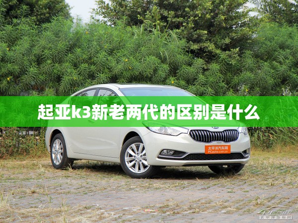 起亚k3新老两代的区别是什么