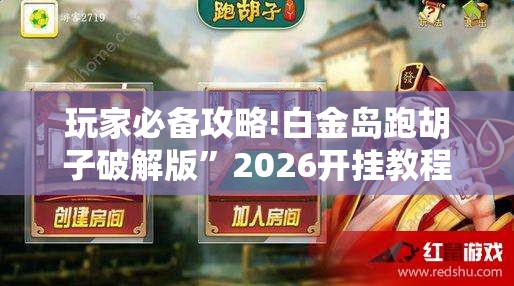 玩家必备攻略!白金岛跑胡子破解版”2026开挂教程步骤