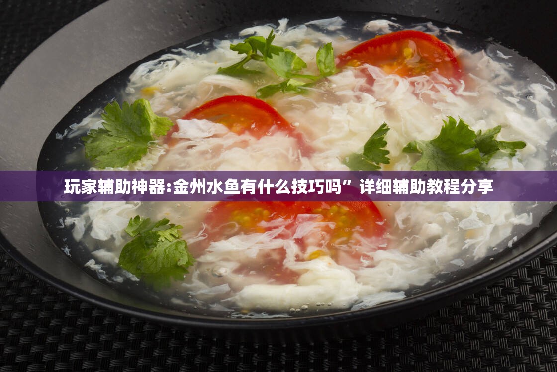 玩家辅助神器:金州水鱼有什么技巧吗”详细辅助教程分享