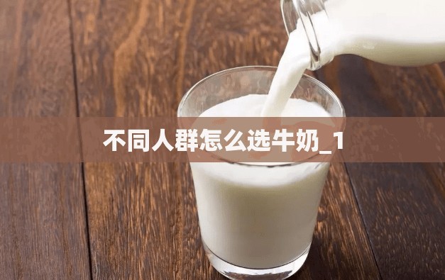 不同人群怎么选牛奶_1