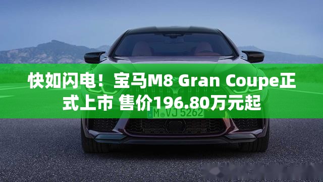 快如闪电！宝马M8 Gran Coupe正式上市 售价196.80万元起