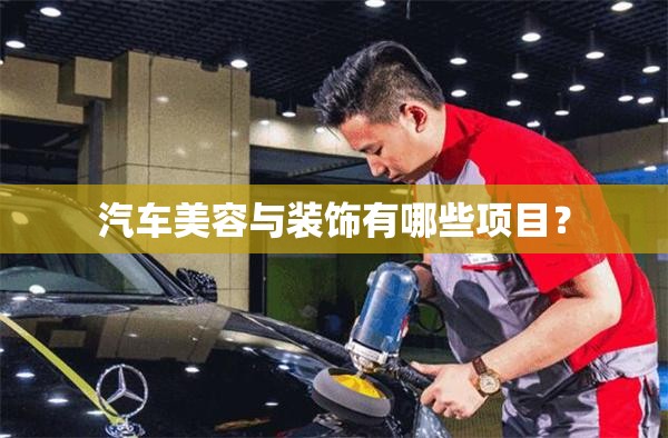 汽车美容与装饰有哪些项目? 汽车美容与装饰有哪些项目?