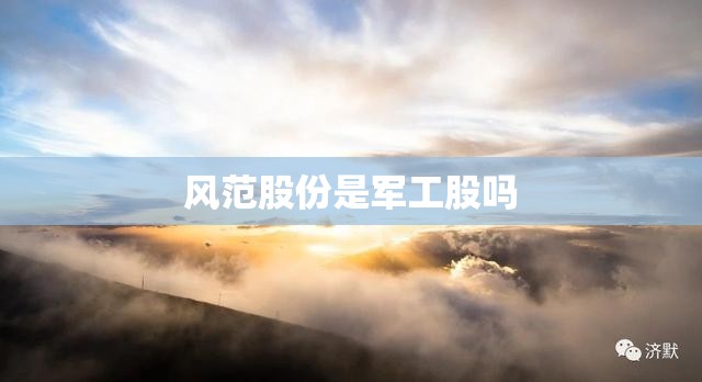 风范股份是军工股吗 风范股份是军工股吗