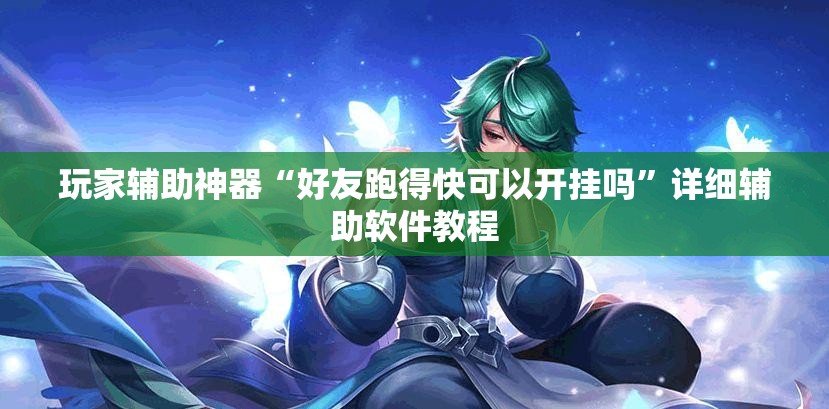 玩家辅助神器“好友跑得快可以开挂吗”详细辅助软件教程