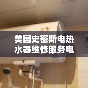 美国史密斯电热水器维修服务电话？