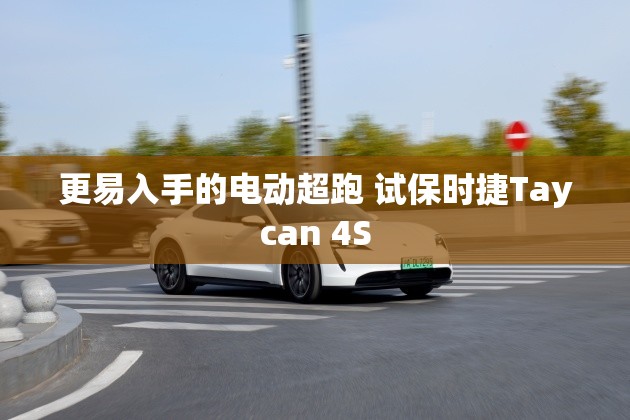 更易入手的电动超跑 试保时捷Taycan 4S