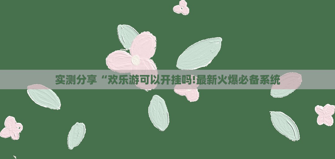 实测分享“欢乐游可以开挂吗!最新火爆必备系统