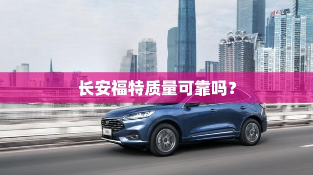 长安福特质量可靠吗？