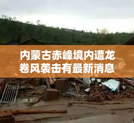 内蒙古赤峰境内遭龙卷风袭击有最新消息了吗? 内蒙古赤峰境内遭龙卷风袭击有最新消息了吗?