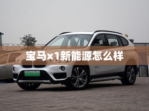 宝马x1新能源怎么样